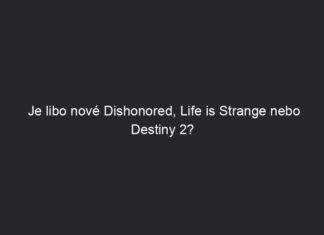 Je libo nové Dishonored, Life is Strange nebo Destiny 2?