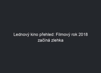 Lednový kino přehled: Filmový rok 2018 začíná zlehka