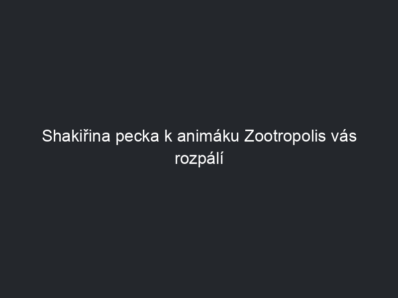 Shakiřina pecka k animáku Zootropolis vás rozpálí